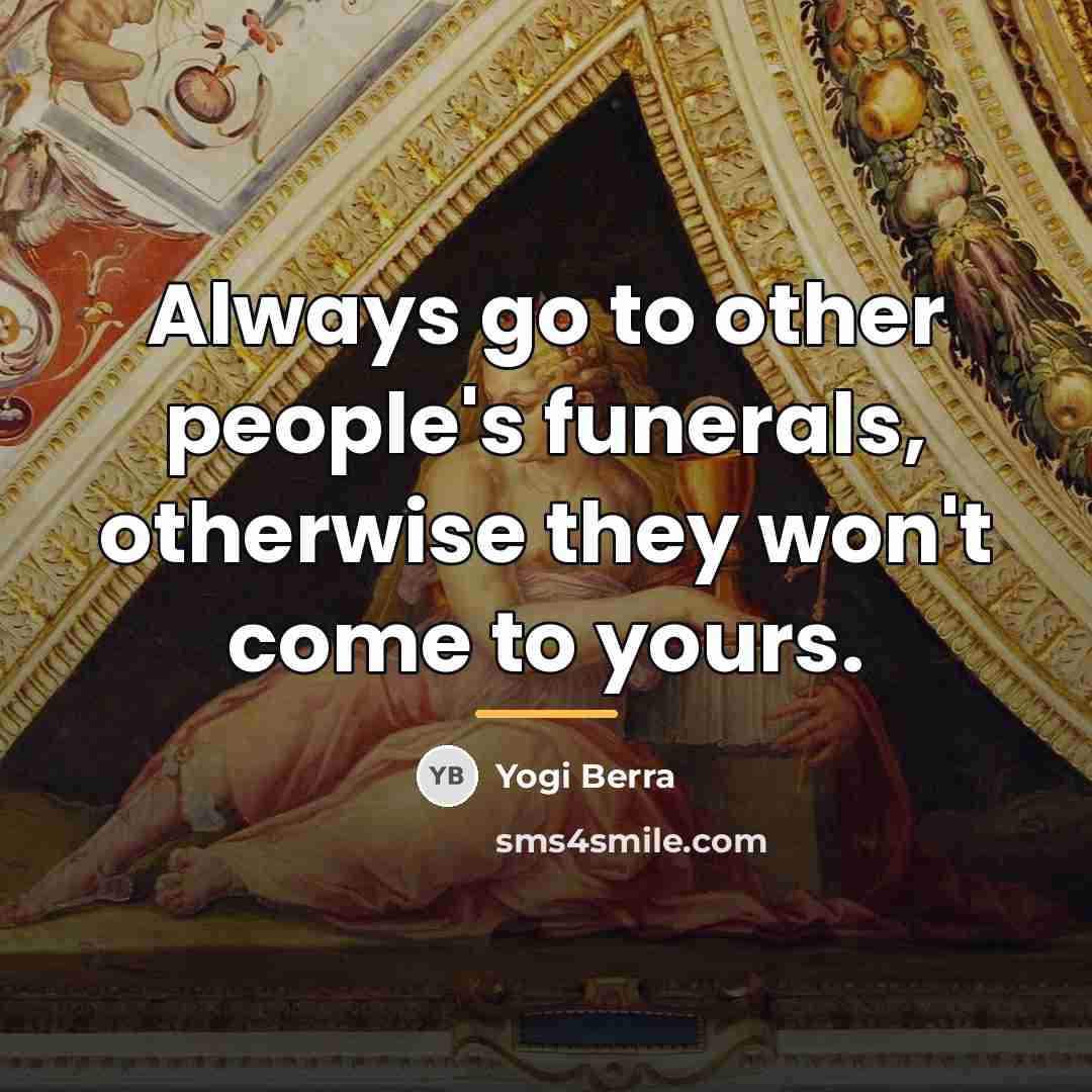 “Always go to other people's funerals, otherwise they won't come…” quote by Yogi Berra