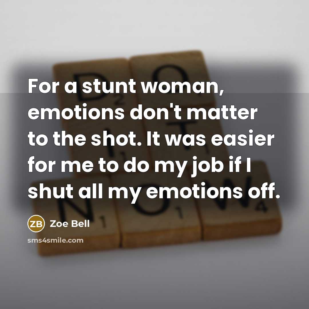 “For a stunt woman, emotions don't matter to the shot.…” quote by Zoe Bell