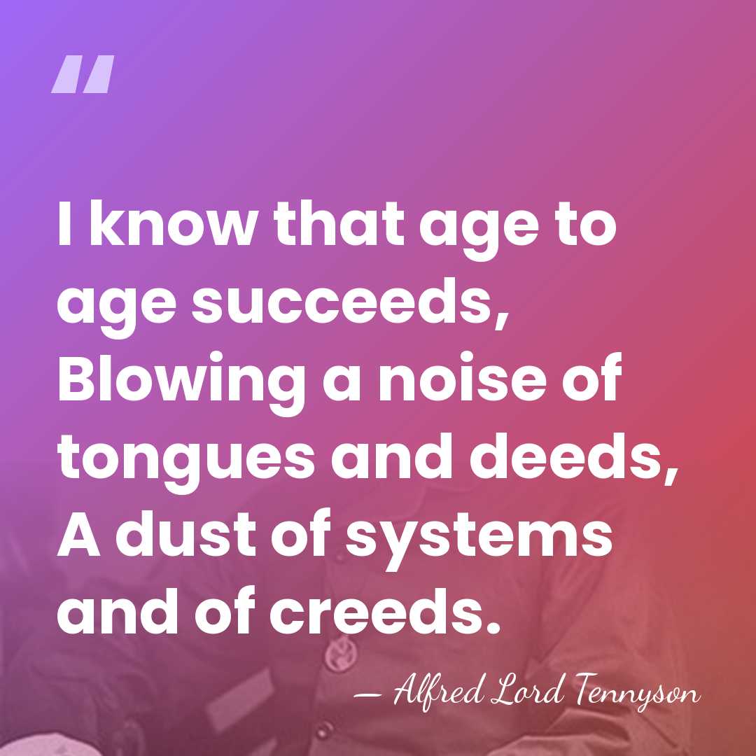 I know that age to age succeeds, Blowing a noise of tongues&hellip; - Alfred Lord Tennyson