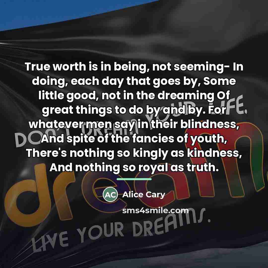 “True worth is in being, not seeming- In doing, each…” quote by Alice Cary