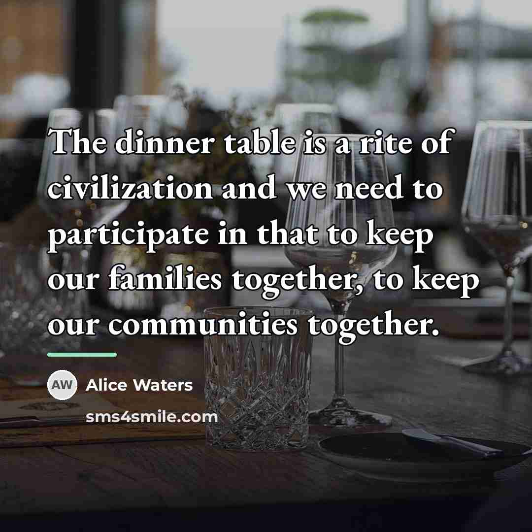 “The dinner table is a rite of civilization and we…” quote by Alice Waters