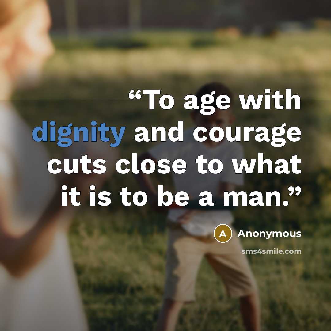 “To age with dignity and courage cuts close to what it is to be a man.” quote by Anonymous