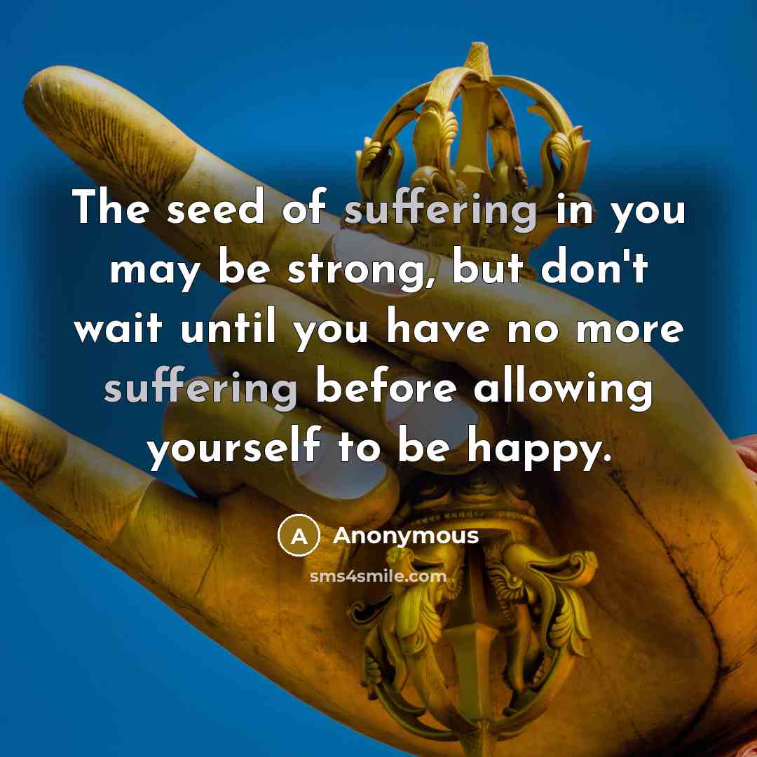 “The seed of suffering in you may be strong, but…” quote by Anonymous