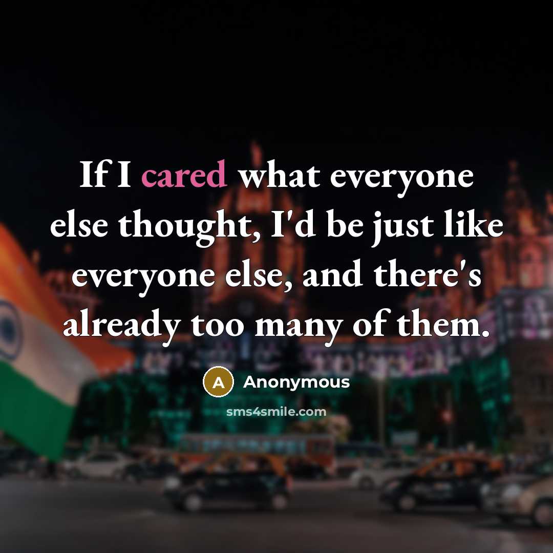 “If I cared what everyone else thought, I'd be just like everyone else, and there's already too many of them.” quote by Anonymous