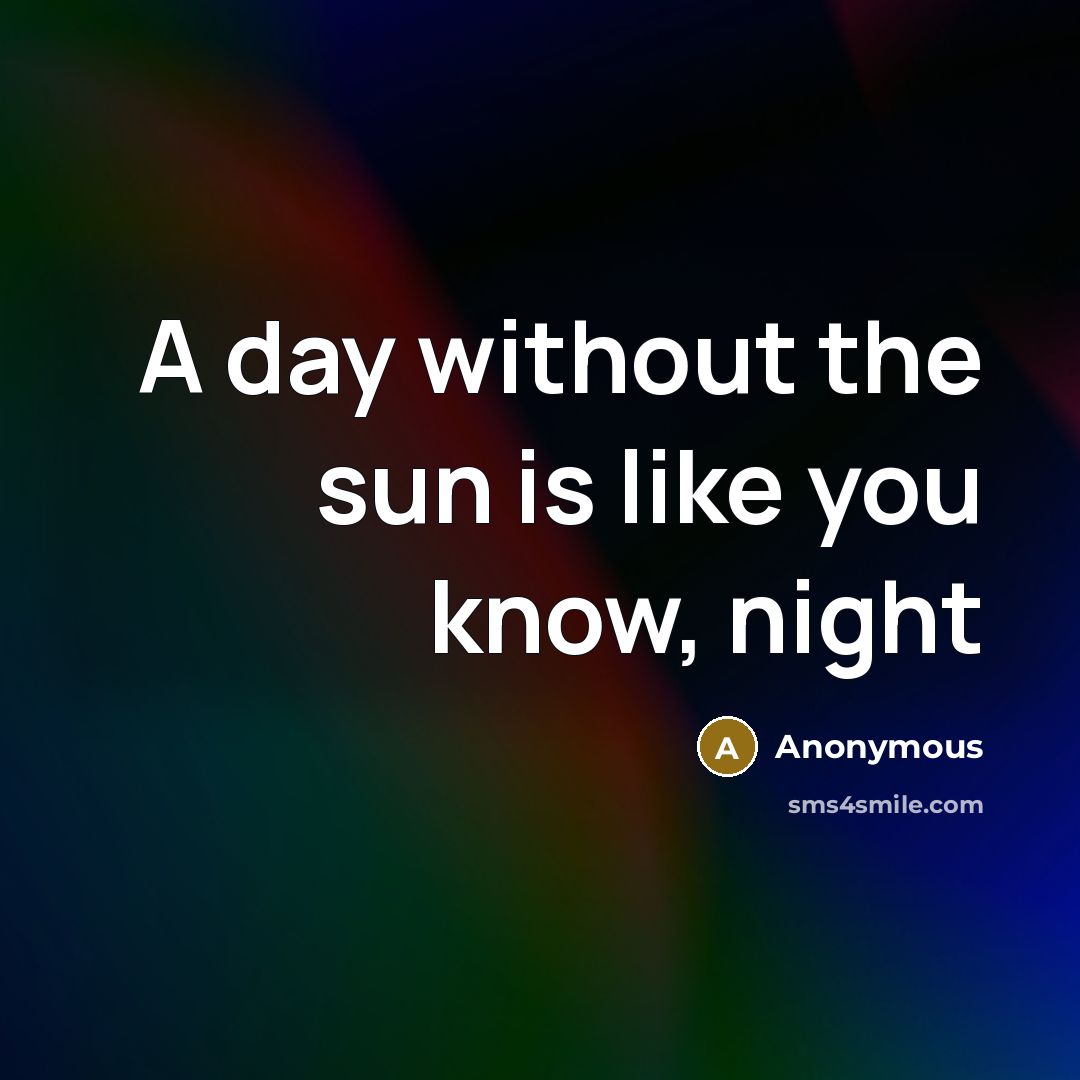 “A day without the sun is like you know, night…” quote by Anonymous