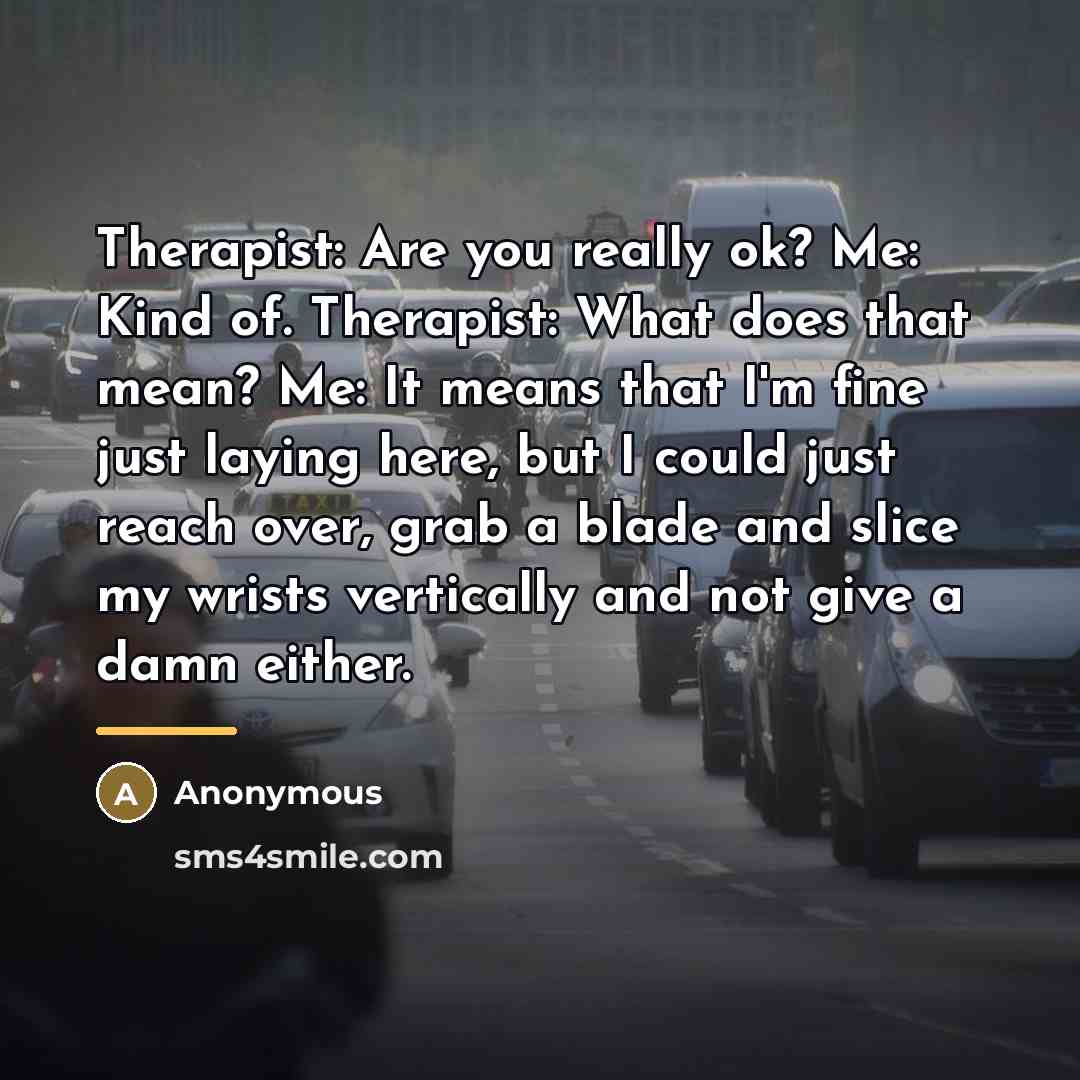 “Therapist: Are you really ok? Me: Kind of. Therapist: What…” quote by Anonymous