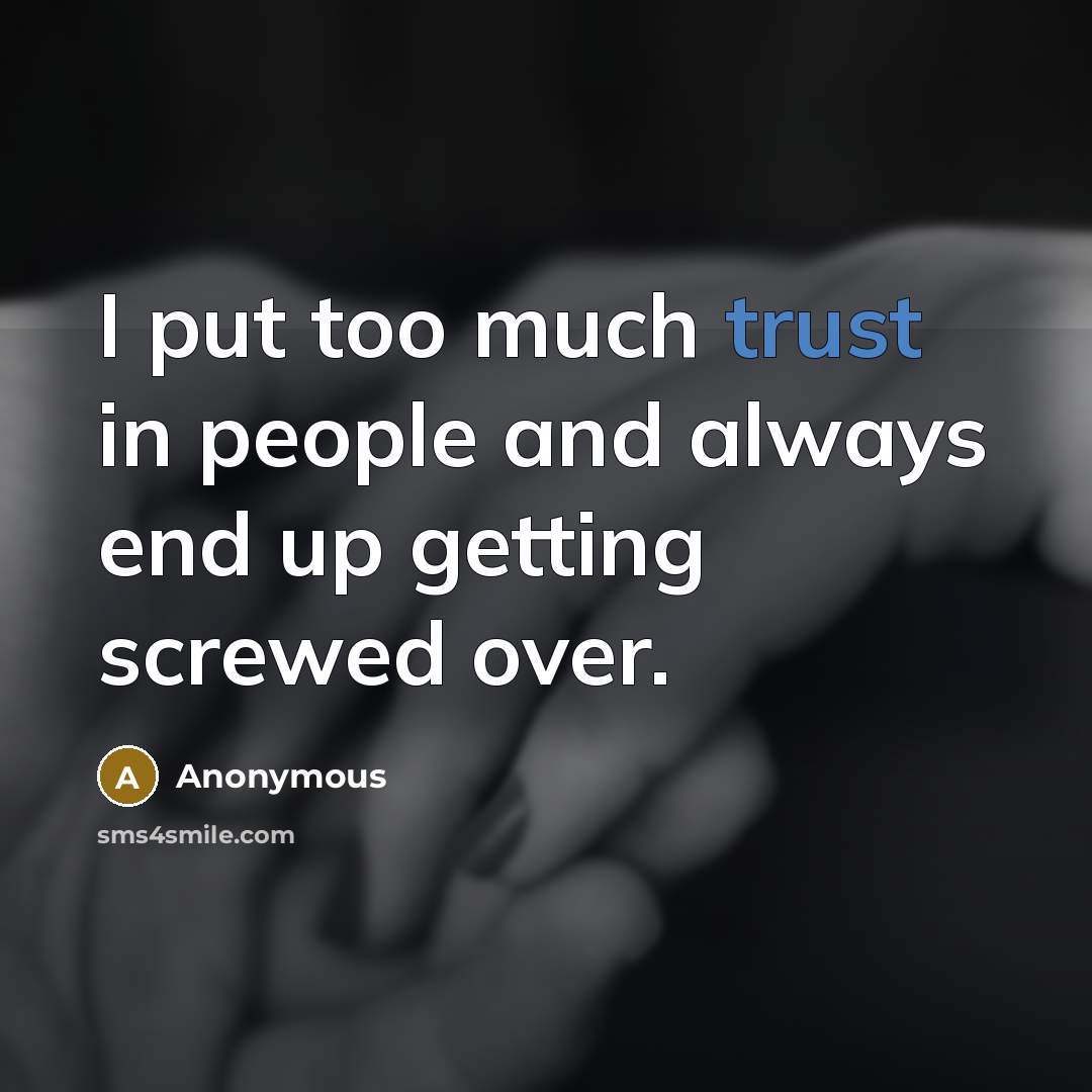“I put too much trust in people and always end up getting screwed over.” quote by Anonymous
