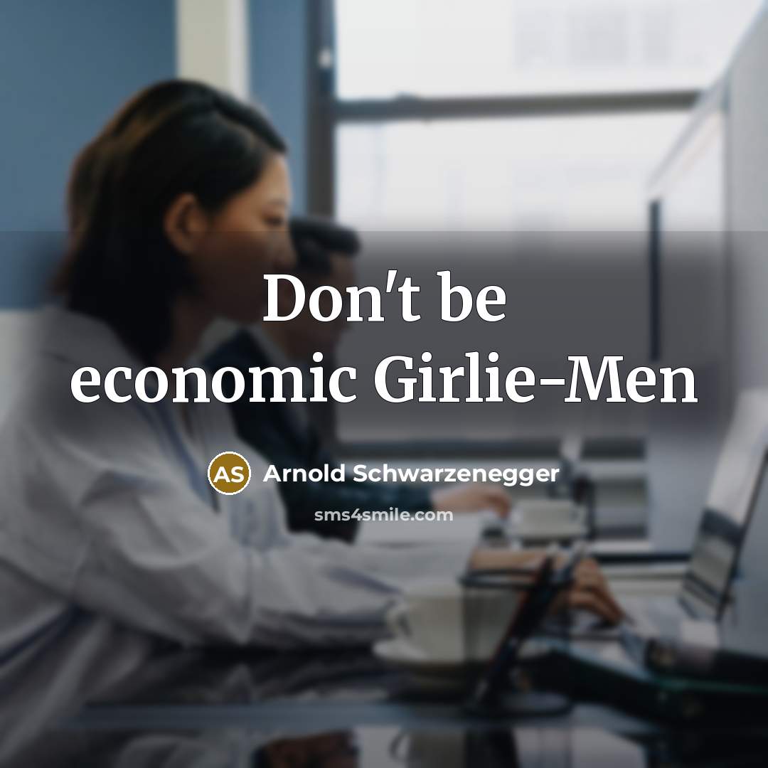 “Don't be economic Girlie-Men…” quote by Arnold Schwarzenegger