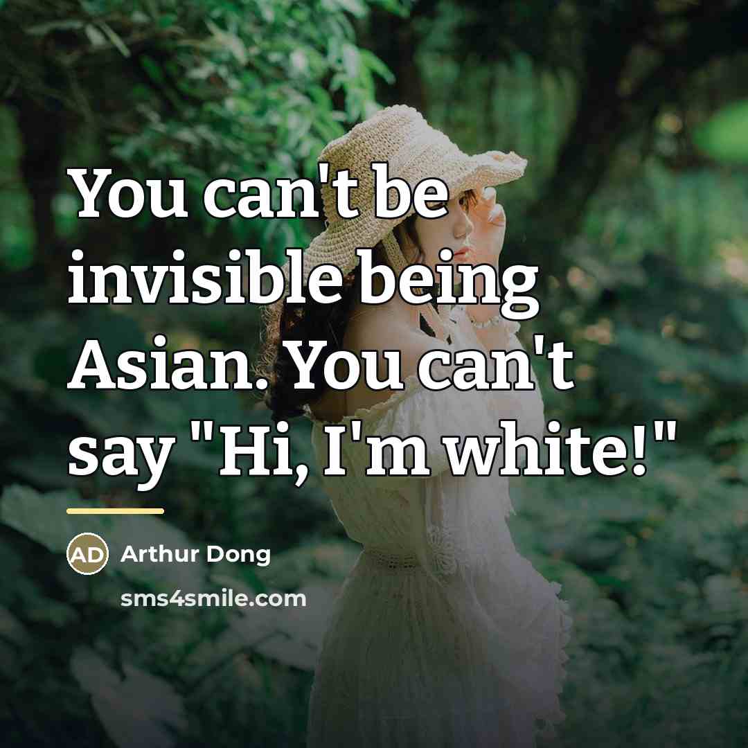 “You can't be invisible being Asian. You can't say "Hi,…” quote by Arthur Dong