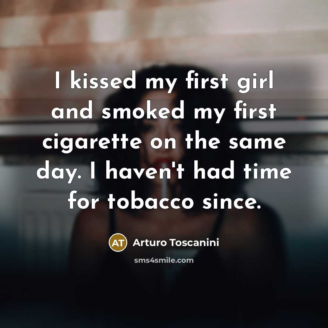 “I kissed my first girl and smoked my first cigarette…” quote by Arturo Toscanini