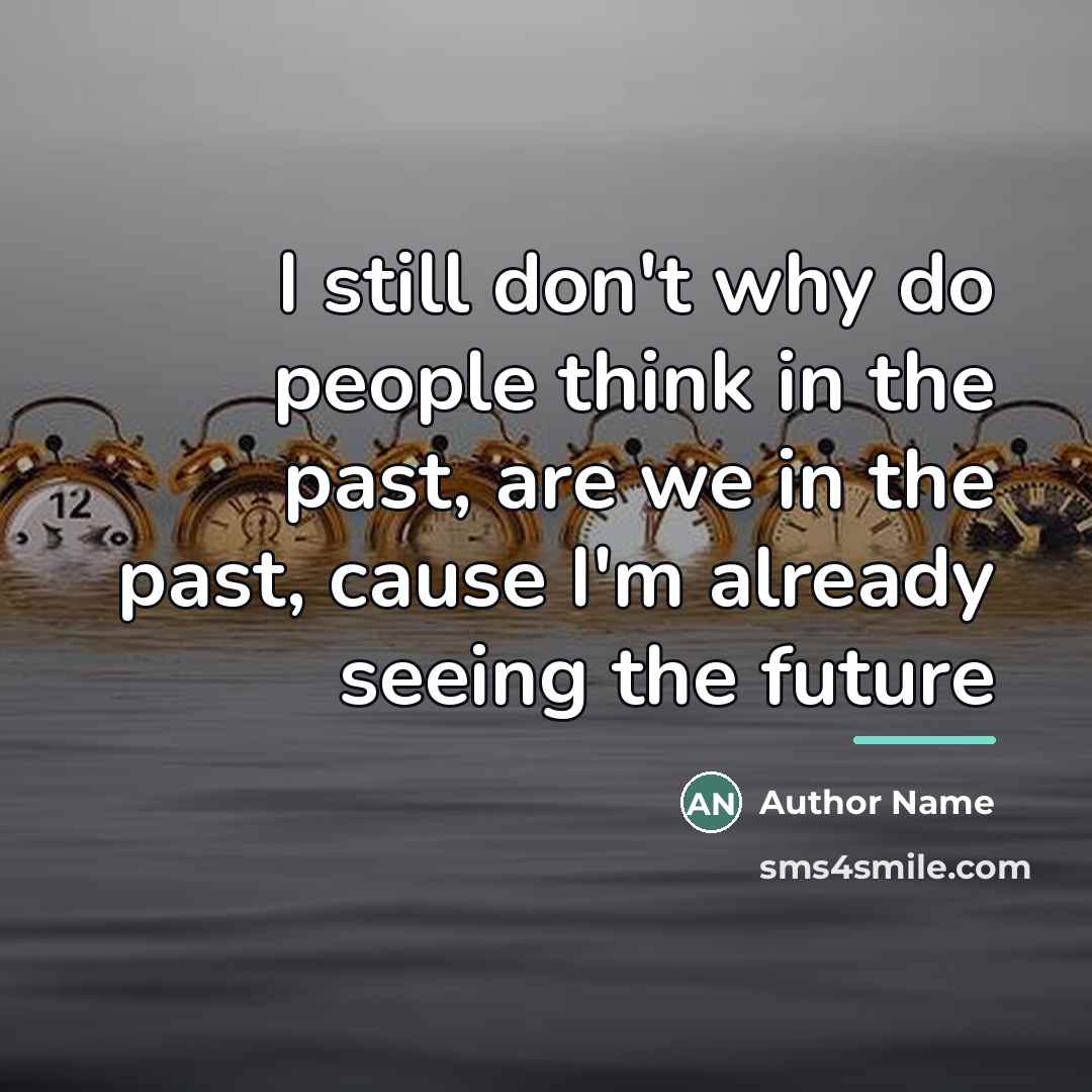 “I still don't why do people think in the past,…” quote by Author Name