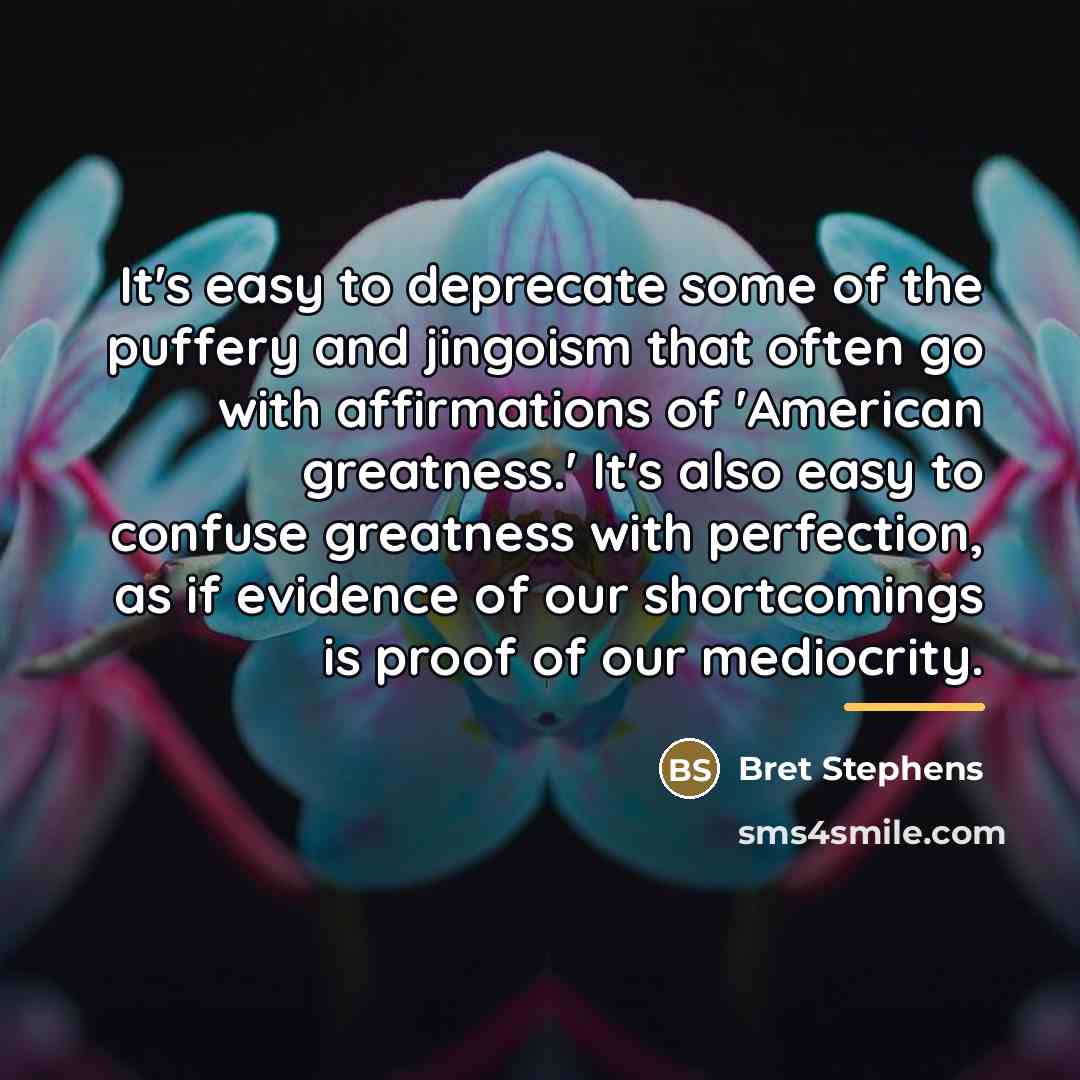 “It's easy to deprecate some of the puffery and jingoism…” quote by Bret Stephens