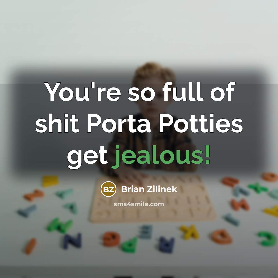 “You're so full of shit Porta Potties get jealous!…” quote by Brian Zilinek