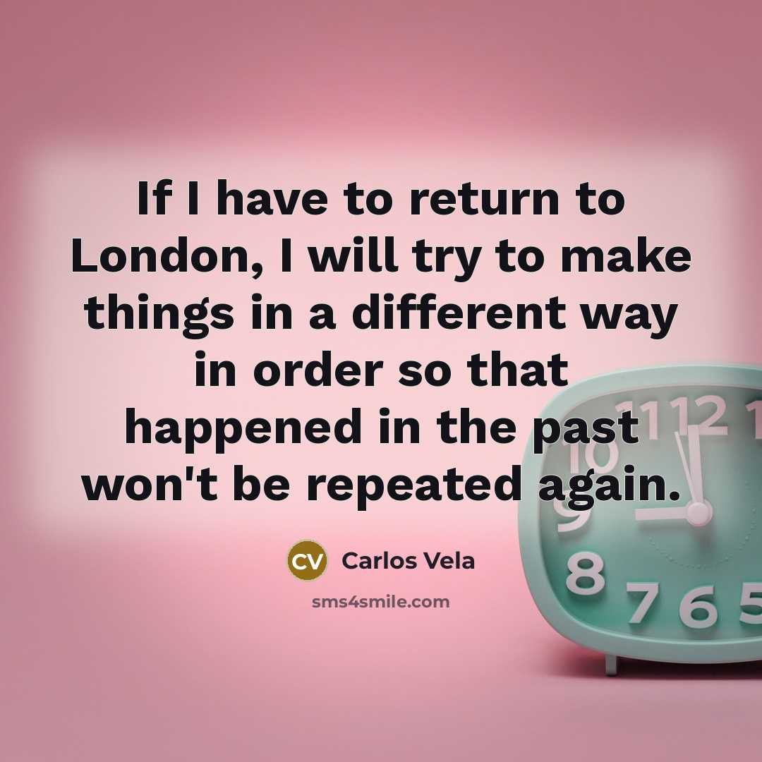“If I have to return to London, I will try to make things in a different way in order so that happened in the past won't be repeated again.” quote by Carlos Vela