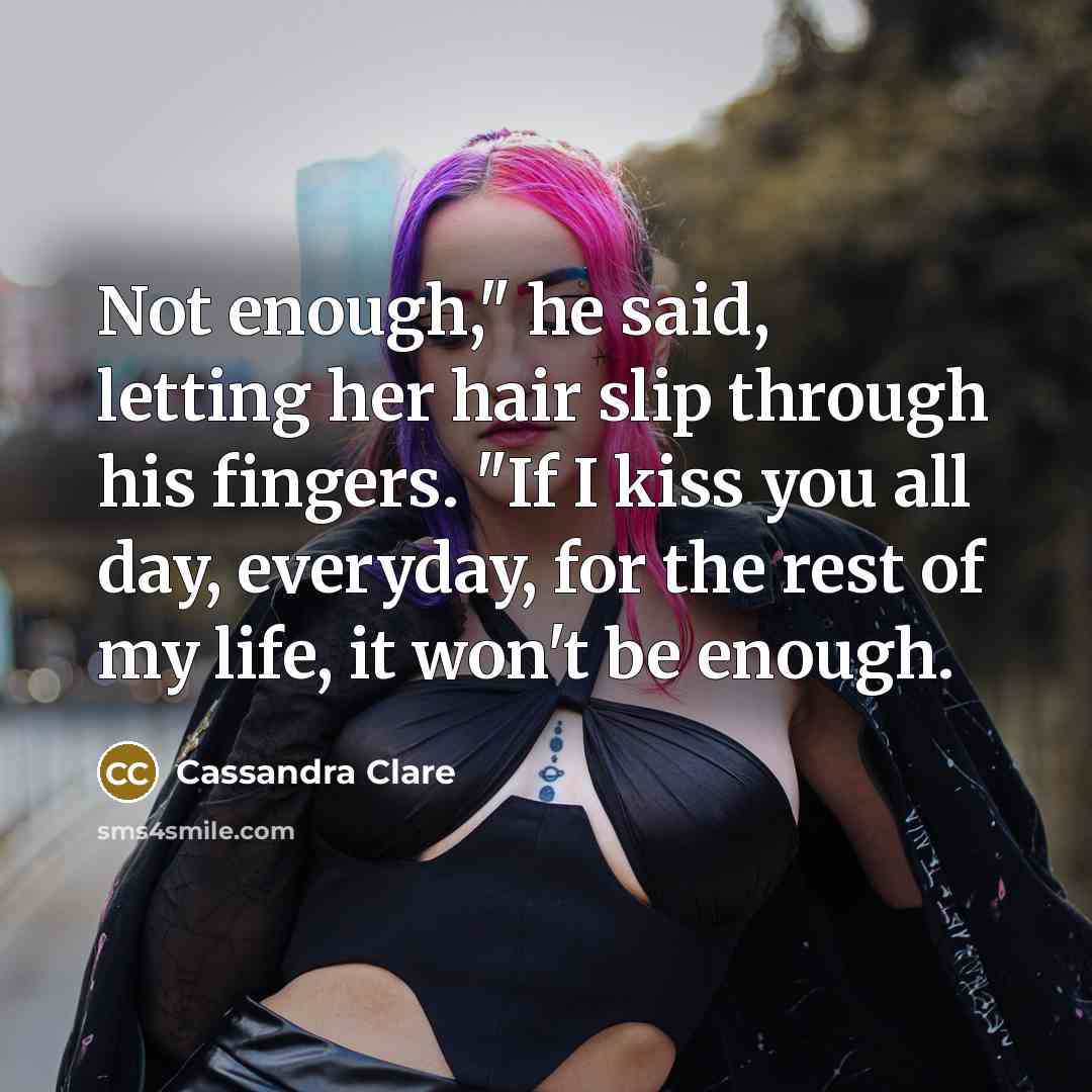“Not enough," he said, letting her hair slip through his…” quote by Cassandra Clare