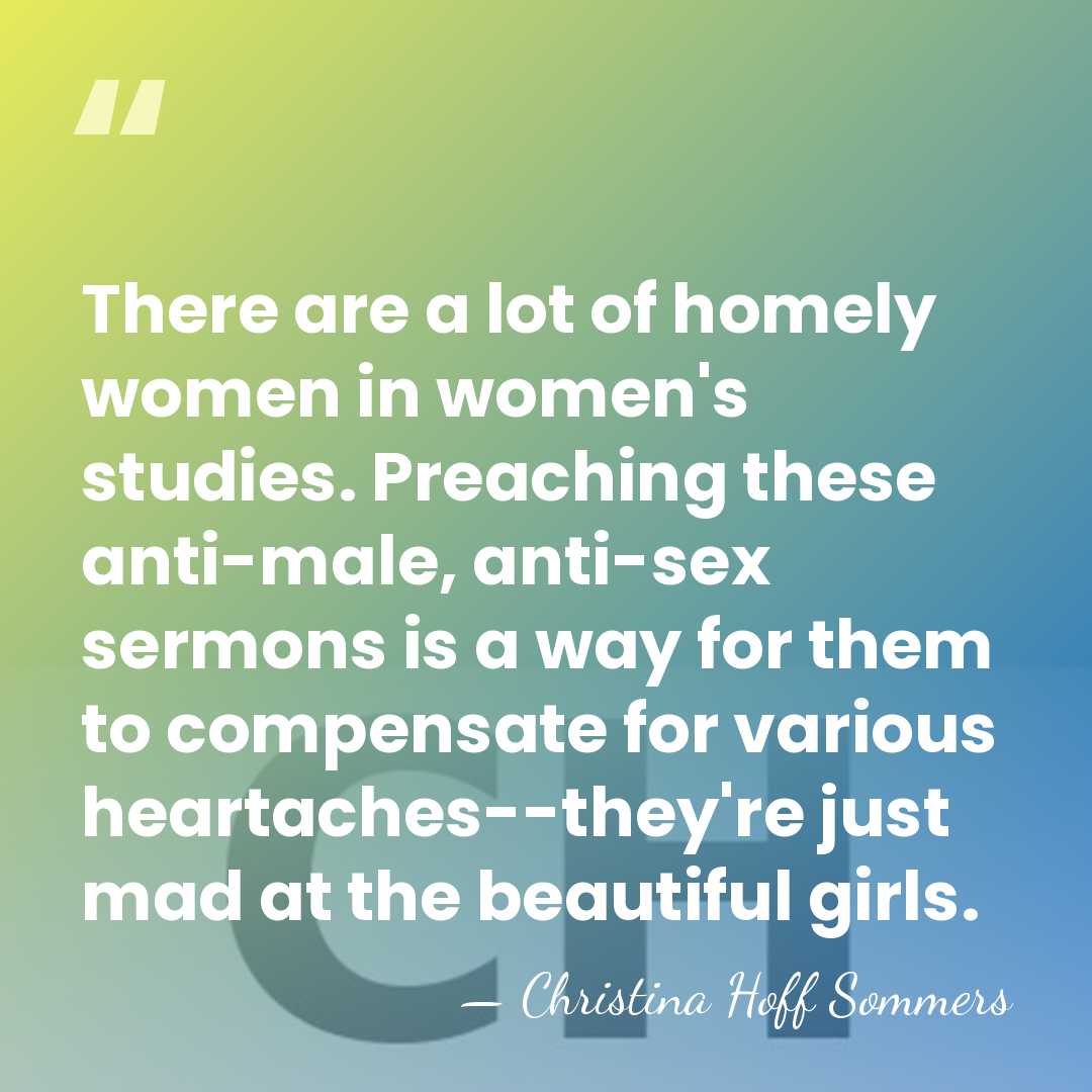 There are a lot of homely women in women's studies. Preaching these&hellip; - Christina Hoff Sommers