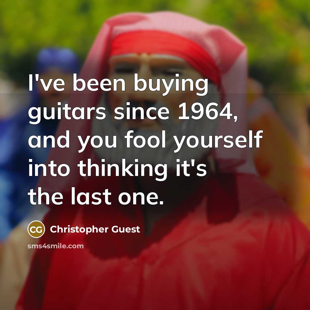 “I've been buying guitars since 1964, and you fool yourself…” quote by Christopher Guest