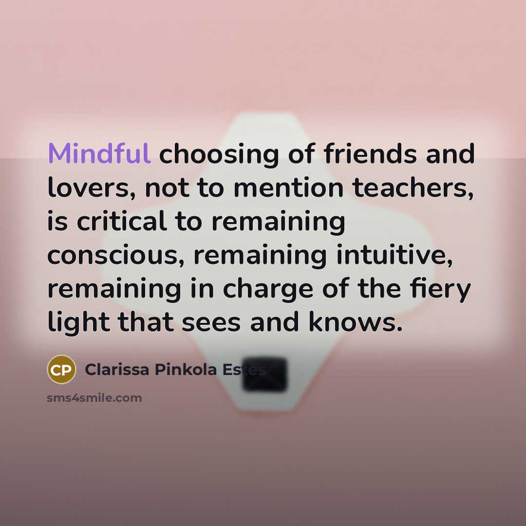 “Mindful choosing of friends and lovers, not to mention teachers,…” quote by Clarissa Pinkola Estes