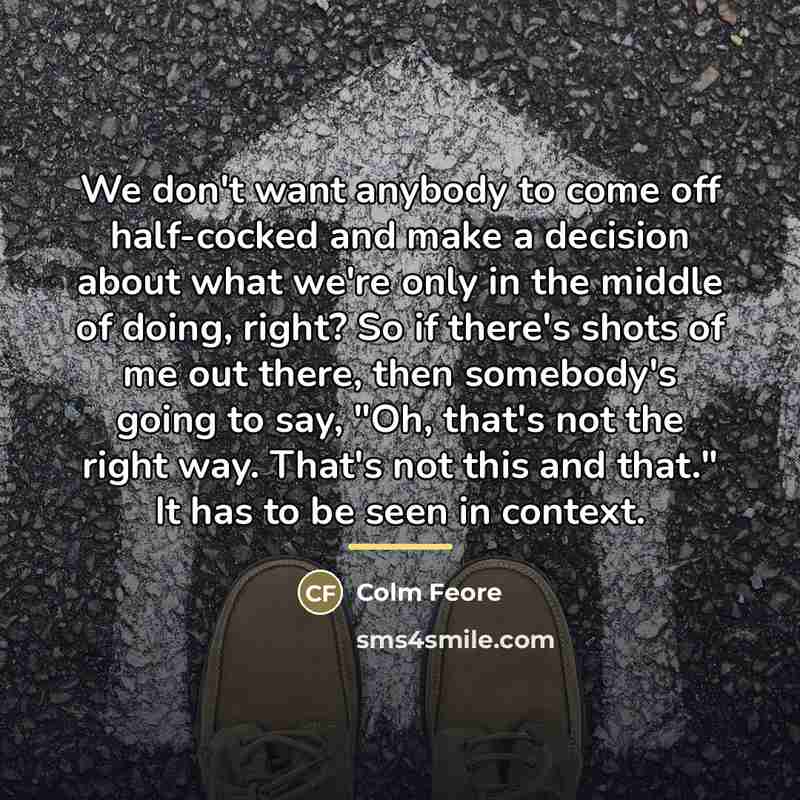 “We don't want anybody to come off half-cocked and make…” quote by Colm Feore
