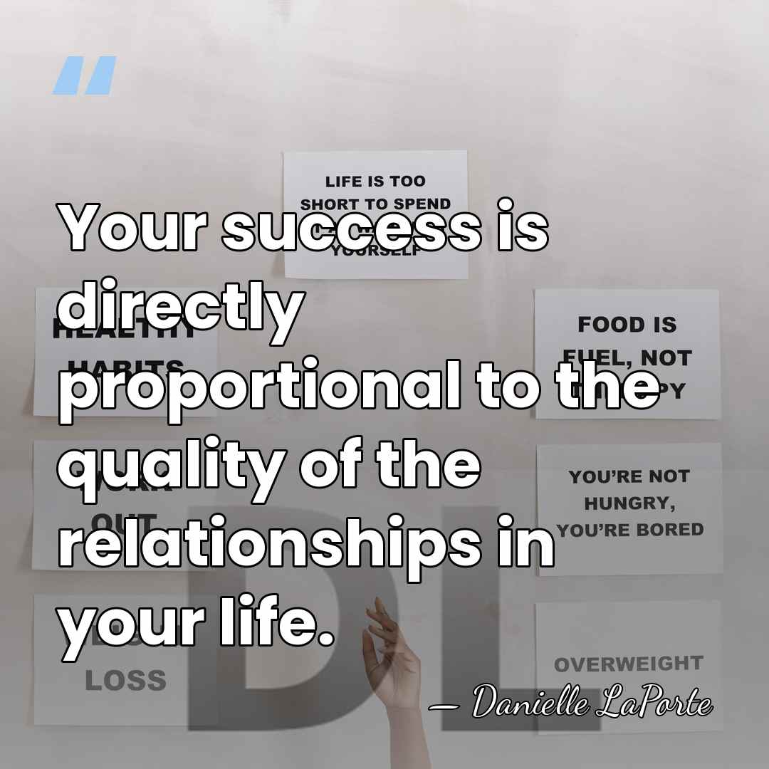 Your success is directly proportional to the quality of the relationships in&hellip; - Danielle LaPorte