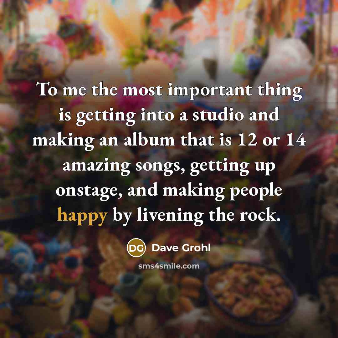 “To me the most important thing is getting into a…” quote by Dave Grohl