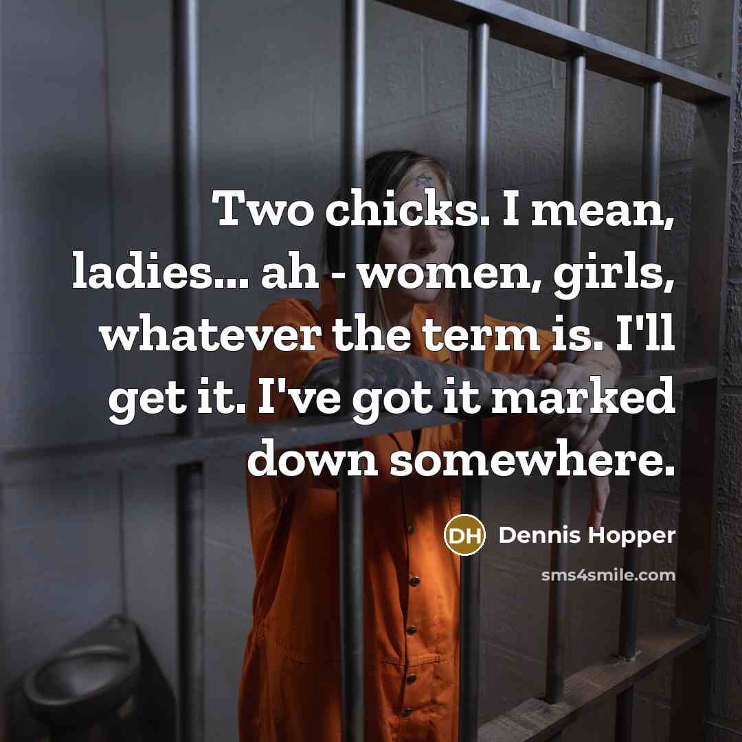 “Two chicks. I mean, ladies... ah - women, girls, whatever the term is. I'll get it. I've got it marked down somewhere.” quote by Dennis Hopper