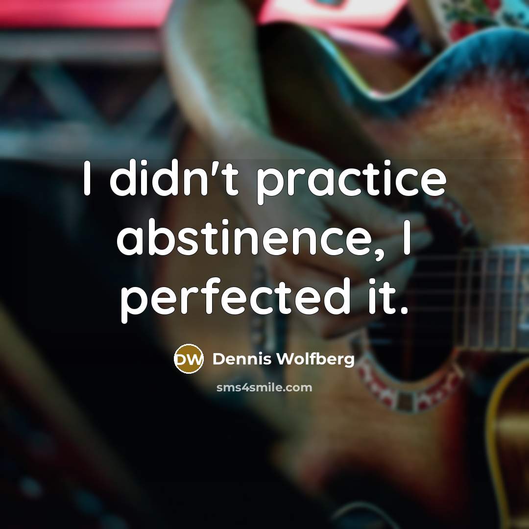 “I didn't practice abstinence, I perfected it.…” quote by Dennis Wolfberg