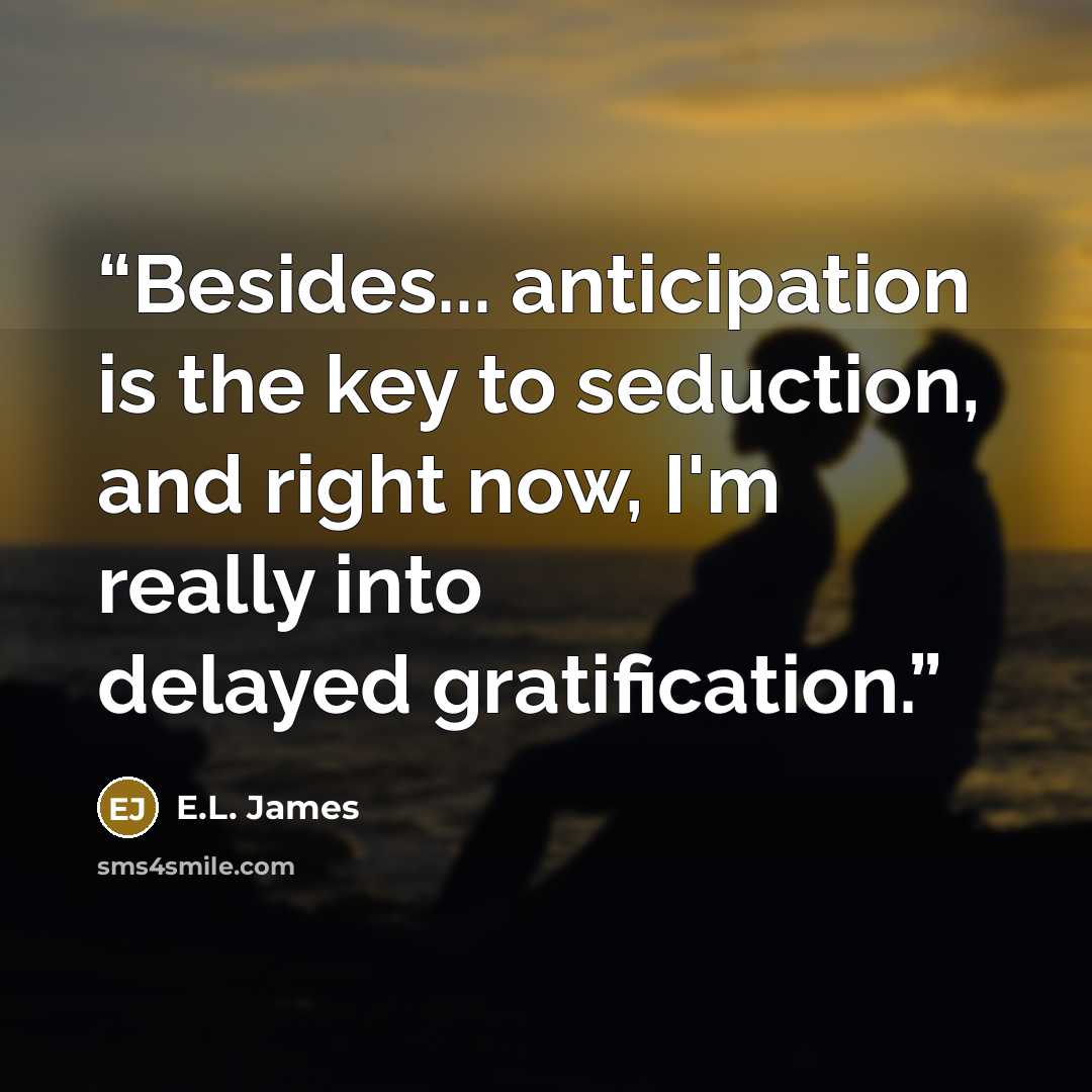 “Besides... anticipation is the key to seduction, and right now, I'm really into delayed gratification.” quote by E.L. James