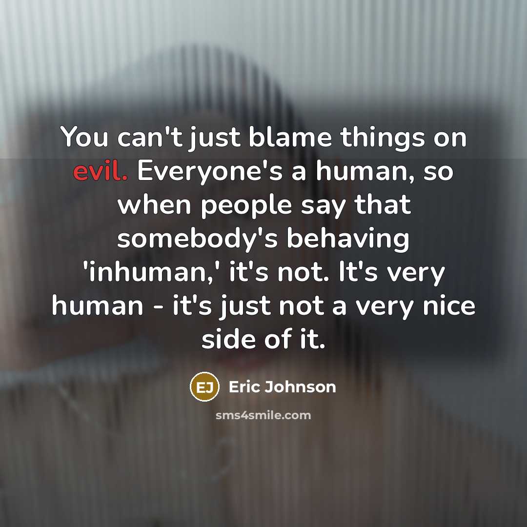 “You can't just blame things on evil. Everyone's a human,…” quote by Eric Johnson