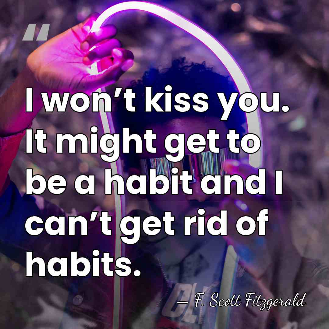 I won’t kiss you. It might get to be a habit and&hellip; - F. Scott Fitzgerald
