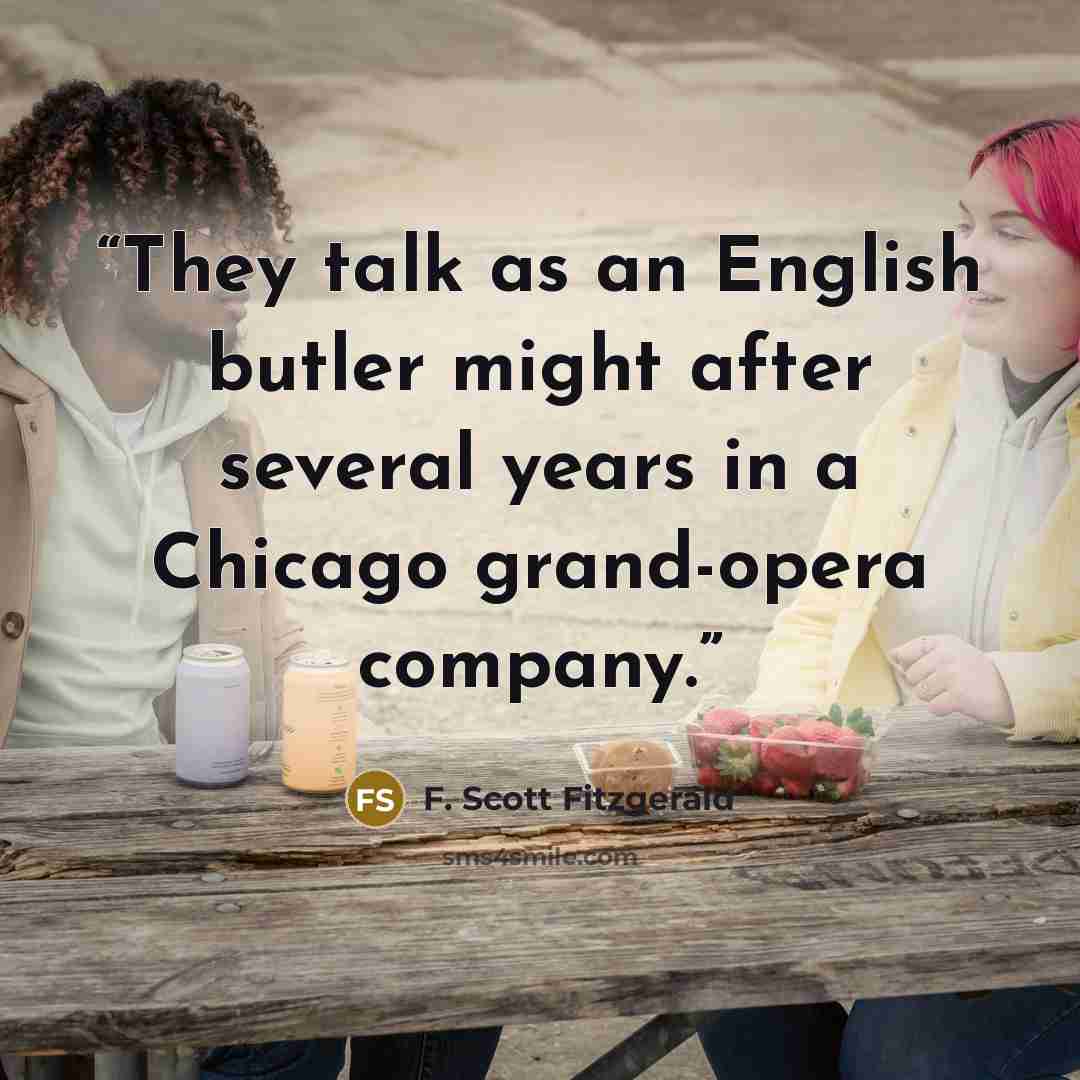 “They talk as an English butler might after several years in a Chicago grand-opera company.” quote by F. Scott Fitzgerald
