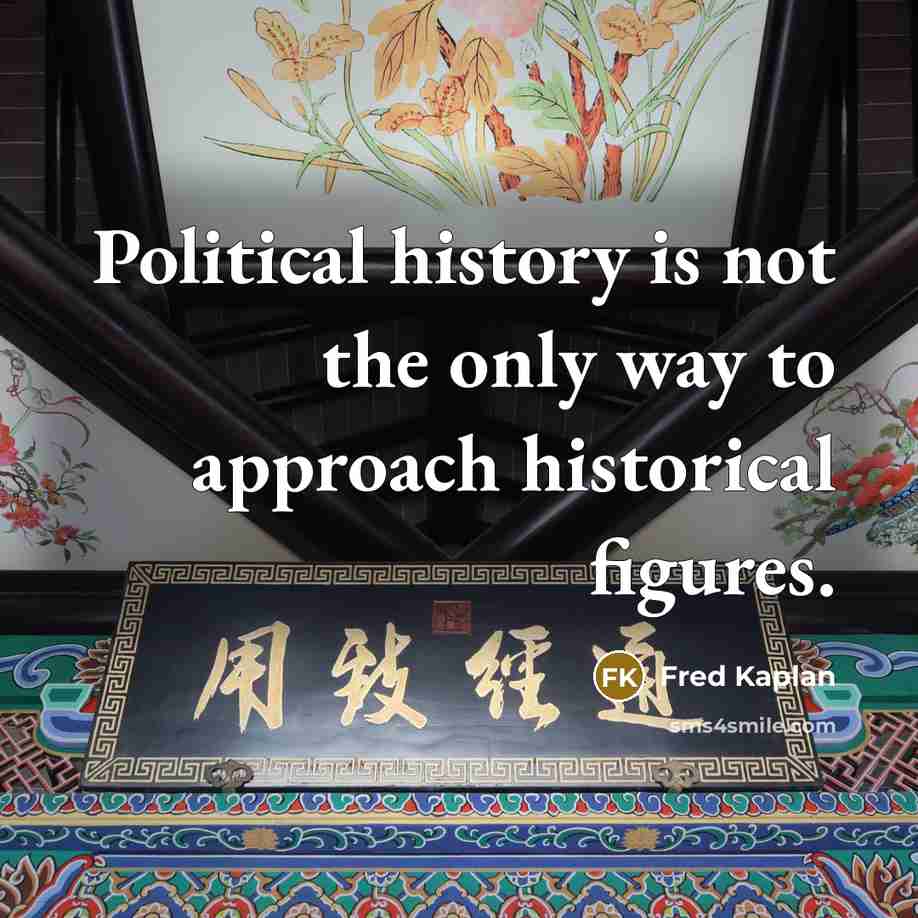 “Political history is not the only way to approach historical…” quote by Fred Kaplan