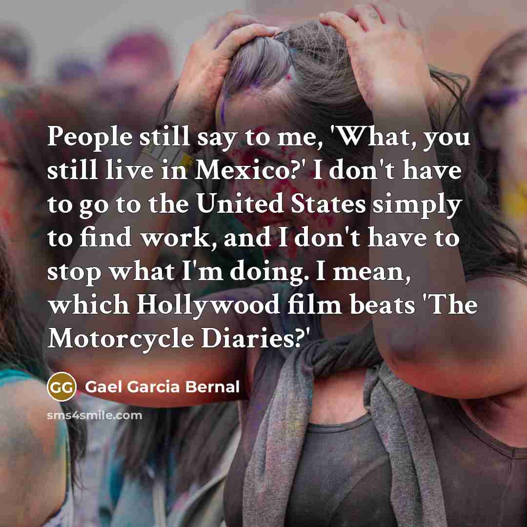 “People still say to me, 'What, you still live in…” quote by Gael Garcia Bernal