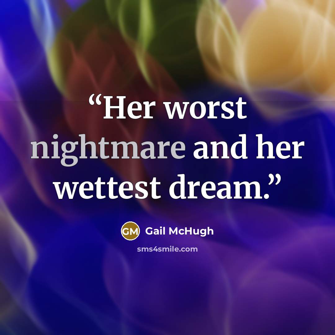 “Her worst nightmare and her wettest dream.” quote by Gail McHugh