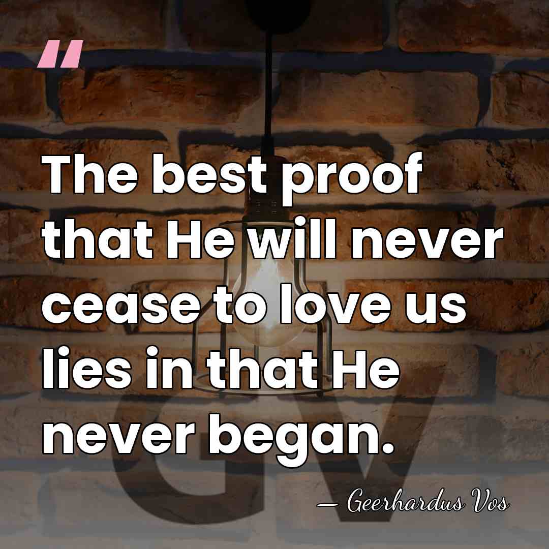 The best proof that He will never cease to love us lies&hellip; - Geerhardus Vos