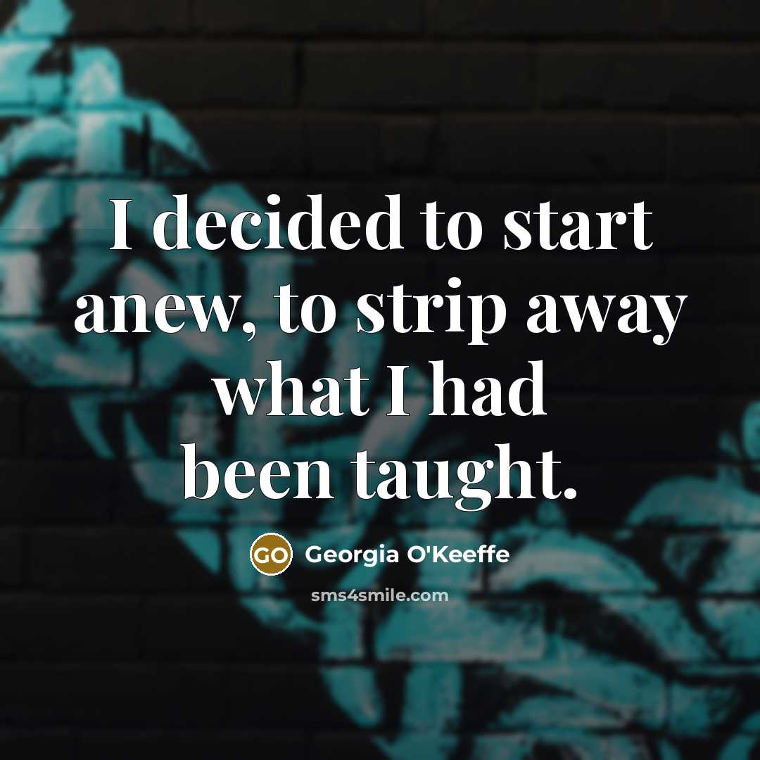 “I decided to start anew, to strip away what I…” quote by Georgia O'Keeffe