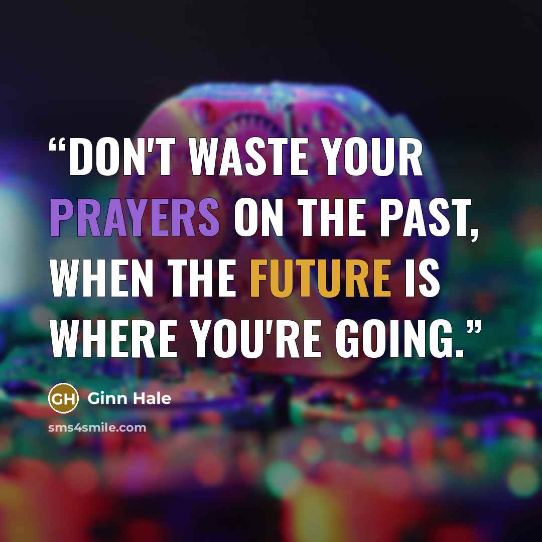 “Don't waste your prayers on the past, when the future is where you're going.” quote by Ginn Hale