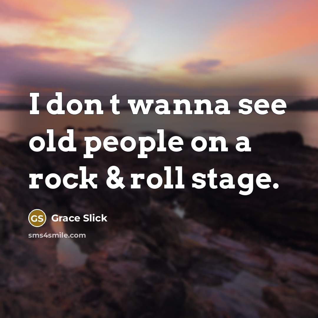 “I don t wanna see old people on a rock…” quote by Grace Slick
