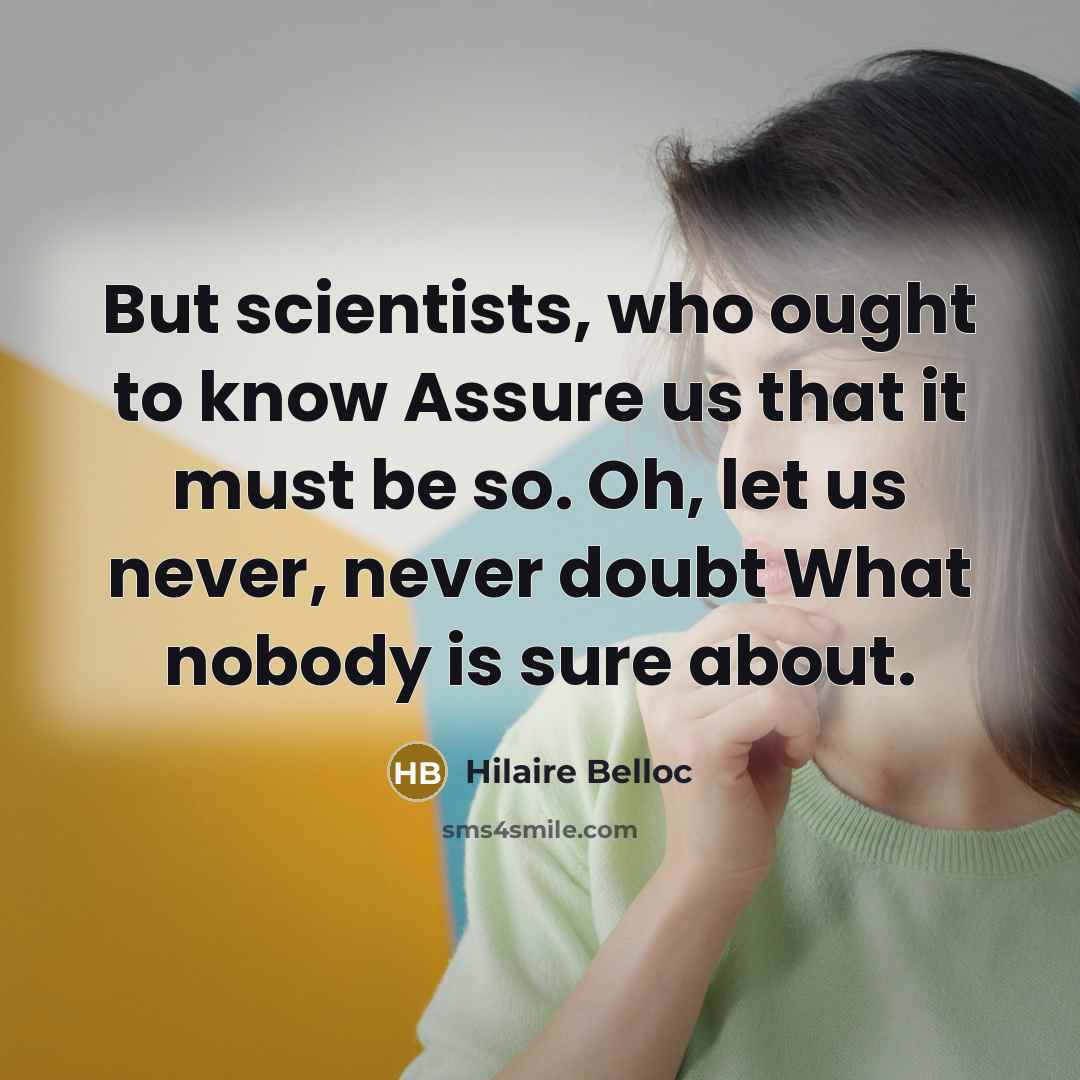 “But scientists, who ought to know Assure us that it…” quote by Hilaire Belloc