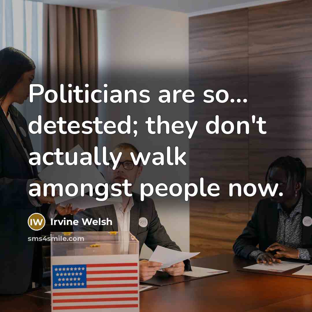 “Politicians are so... detested; they don't actually walk amongst people…” quote by Irvine Welsh