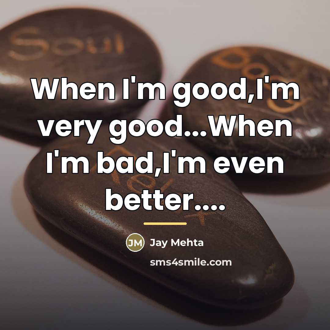 “When I'm good,I'm very good...When I'm bad,I'm even better....…” quote by Jay Mehta