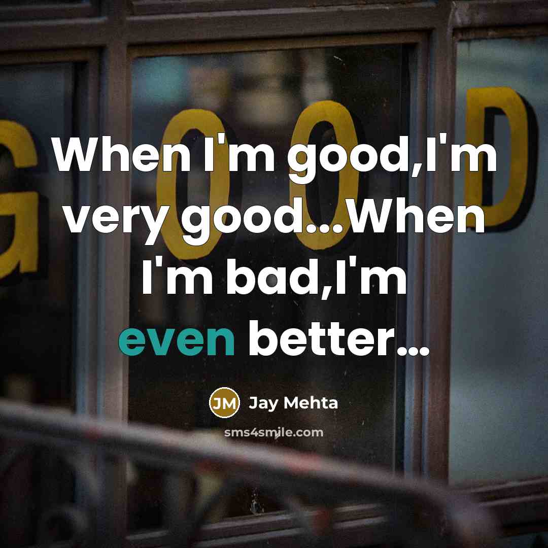 “When I'm good,I'm very good...When I'm bad,I'm even better…” quote by Jay Mehta