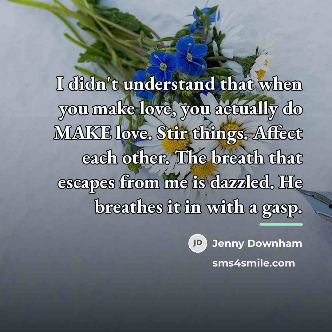 “I didn't understand that when you make love, you actually…” quote by Jenny Downham