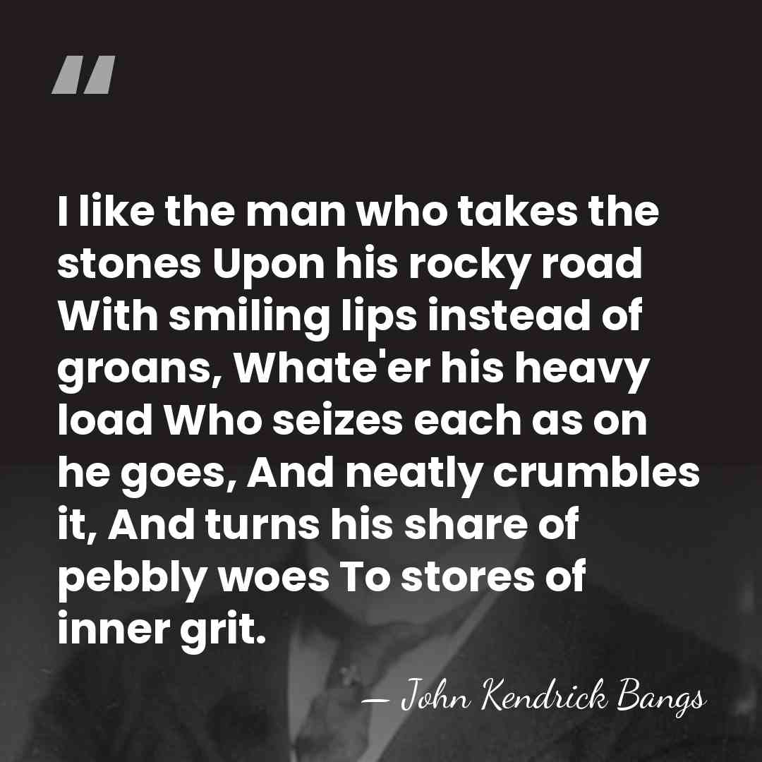 I like the man who takes the stones Upon his rocky road&hellip; - John Kendrick Bangs