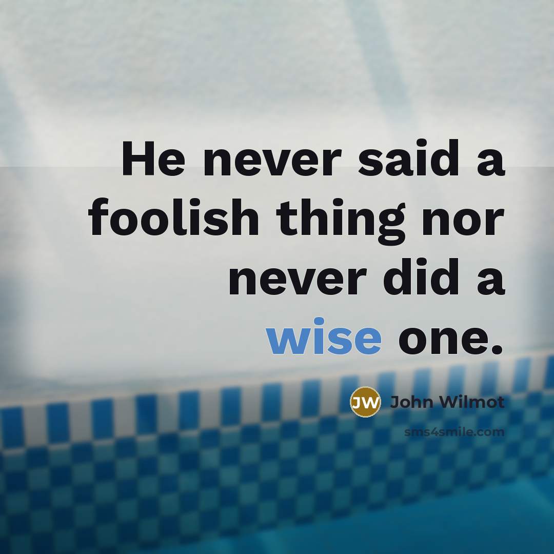 “He never said a foolish thing nor never did a…” quote by John Wilmot