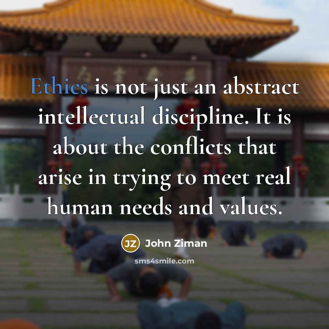 “Ethics is not just an abstract intellectual discipline. It is…” quote by John Ziman