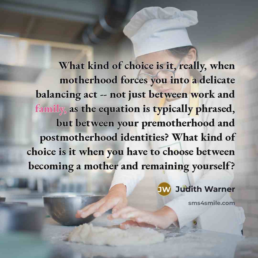 “What kind of choice is it, really, when motherhood forces…” quote by Judith Warner