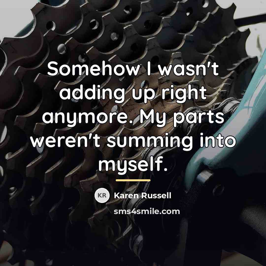 “Somehow I wasn't adding up right anymore. My parts weren't…” quote by Karen Russell