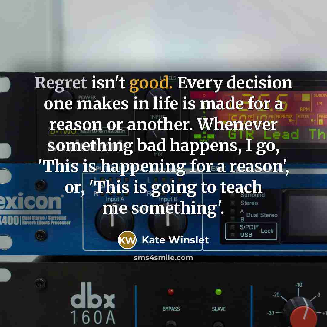 “Regret isn't good. Every decision one makes in life is…” quote by Kate Winslet