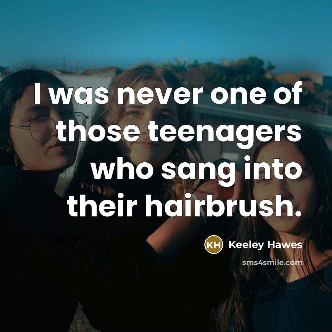 “I was never one of those teenagers who sang into…” quote by Keeley Hawes